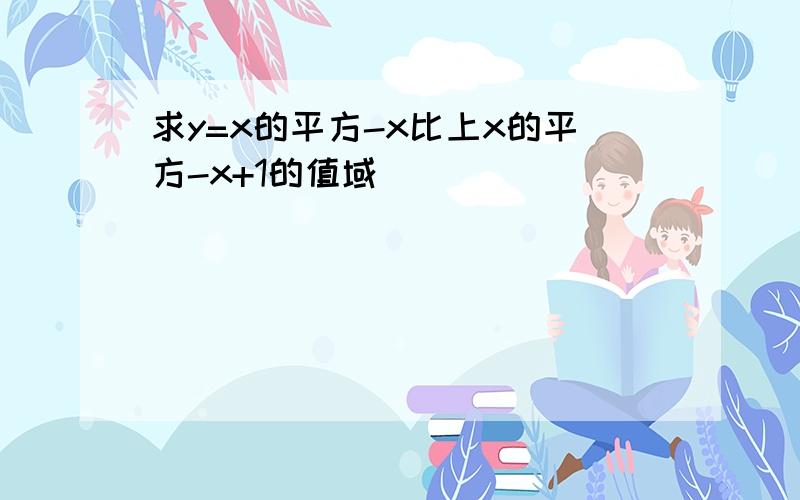 求y=x的平方-x比上x的平方-x+1的值域