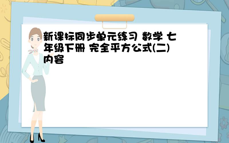 新课标同步单元练习 数学 七年级下册 完全平方公式(二)内容