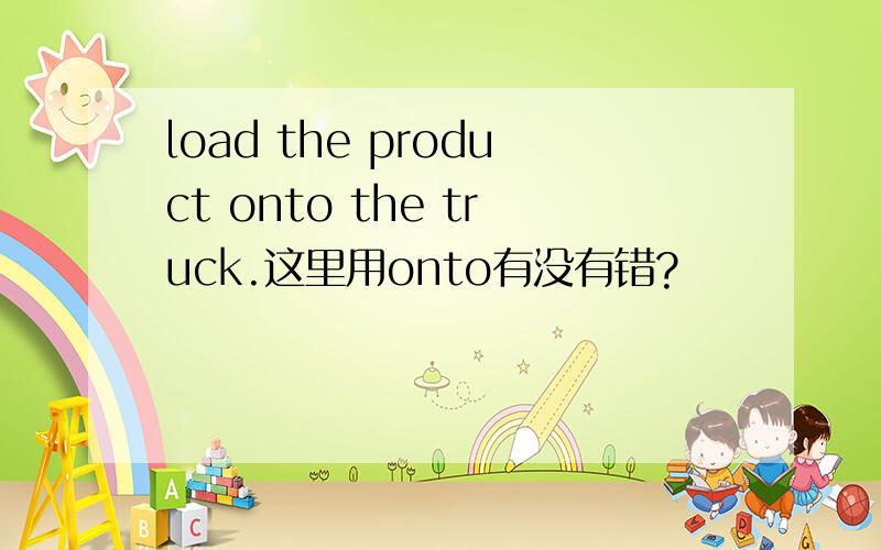 load the product onto the truck.这里用onto有没有错?