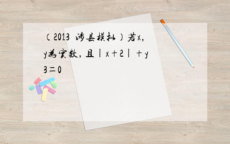 （2013•涉县模拟）若x，y为实数，且|x+2|+y−3＝0