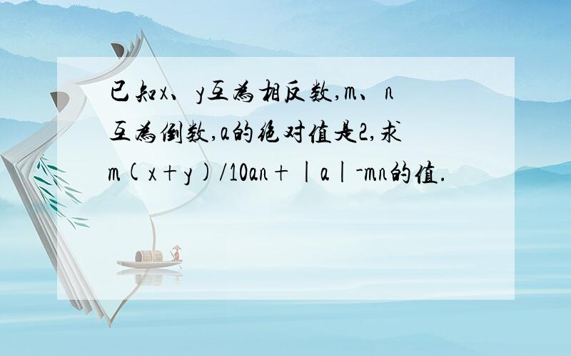 已知x、y互为相反数,m、n互为倒数,a的绝对值是2,求m(x+y)/10an+|a|-mn的值.