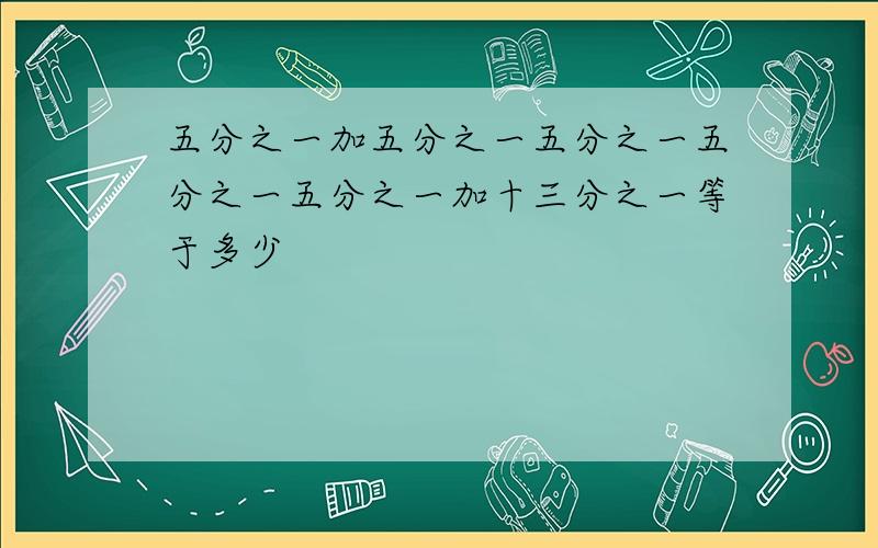 五分之一加五分之一五分之一五分之一五分之一加十三分之一等于多少