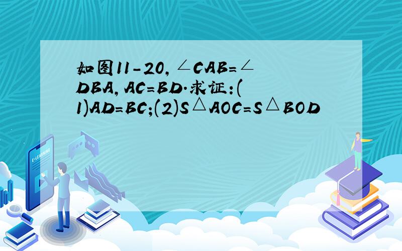 如图11-20,∠CAB=∠DBA,AC=BD.求证:(1)AD=BC;(2)S△AOC=S△BOD