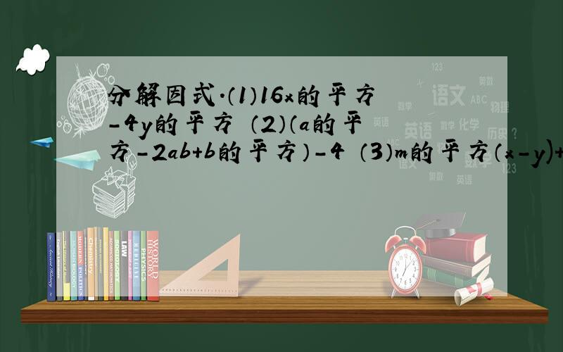 分解因式.（1）16x的平方-4y的平方 （2）（a的平方-2ab+b的平方）-4 （3）m的平方（x-y)+n的平方（