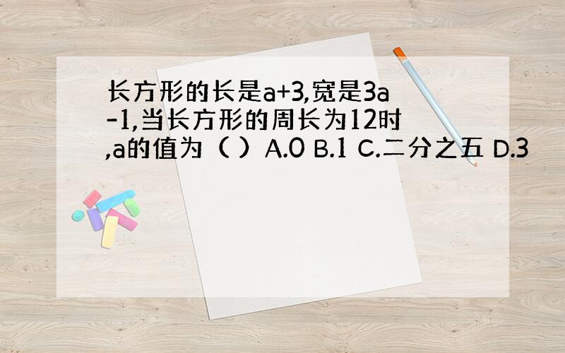 长方形的长是a+3,宽是3a-1,当长方形的周长为12时,a的值为（ ）A.0 B.1 C.二分之五 D.3