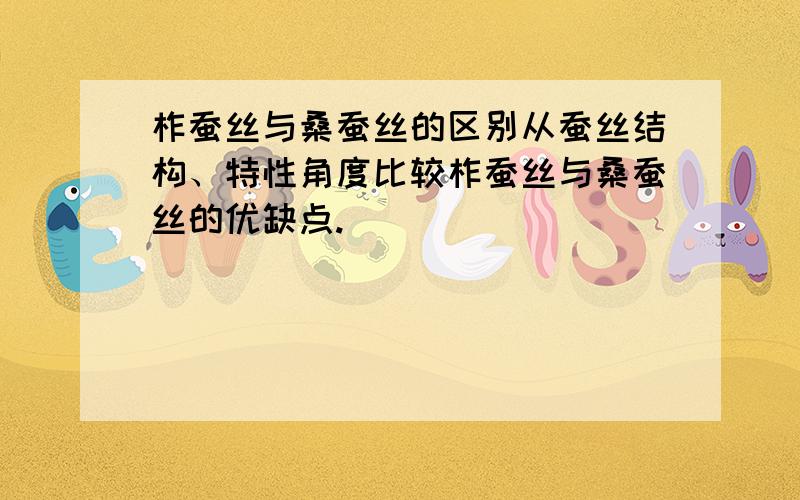 柞蚕丝与桑蚕丝的区别从蚕丝结构、特性角度比较柞蚕丝与桑蚕丝的优缺点.