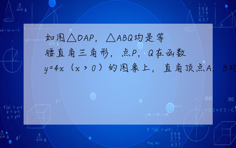 如图△OAP，△ABQ均是等腰直角三角形，点P，Q在函数y=4x（x＞0）的图象上，直角顶点A，B均在x轴上，则点B的坐