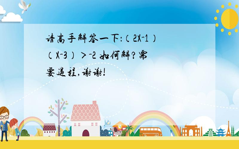 请高手解答一下：（2X-1）（X-3）＞-2 如何解?需要过程,谢谢!