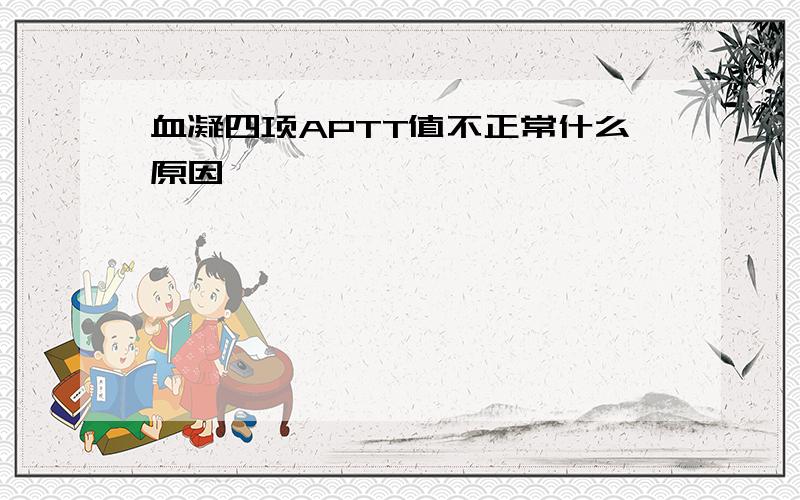 血凝四项APTT值不正常什么原因