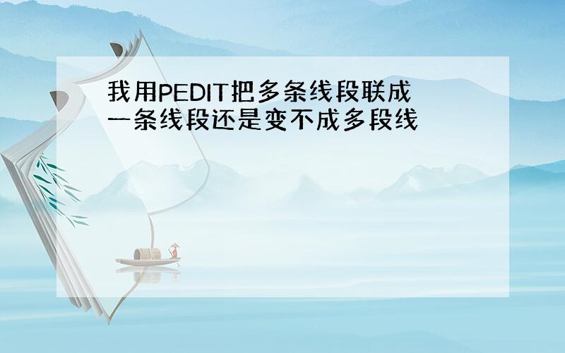 我用PEDIT把多条线段联成一条线段还是变不成多段线