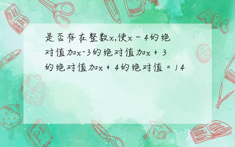 是否存在整数x,使x－4的绝对值加x-3的绝对值加x＋3的绝对值加x＋4的绝对值＝14