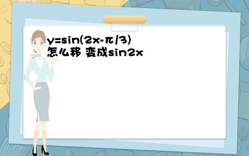 y=sin(2x-π/3) 怎么移 变成sin2x