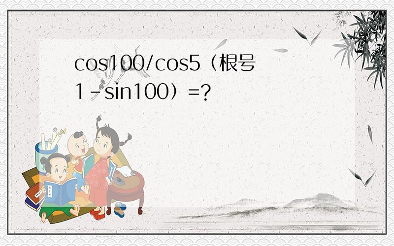 cos100/cos5（根号1-sin100）=?