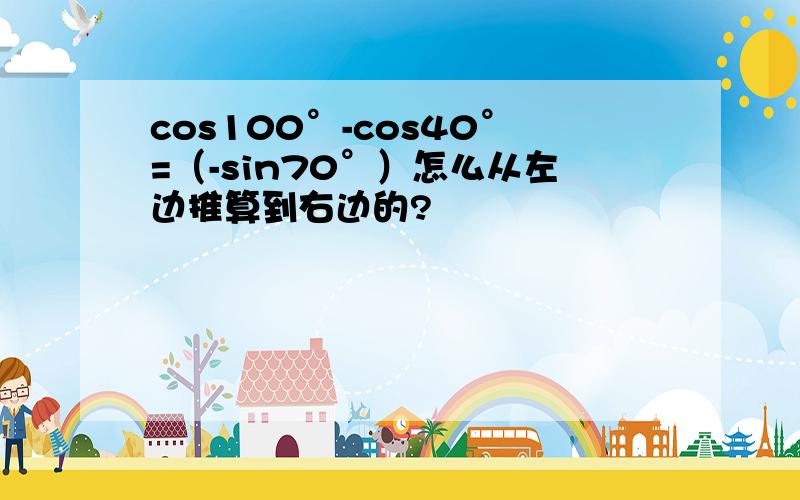 cos100°-cos40°=（-sin70°）怎么从左边推算到右边的?