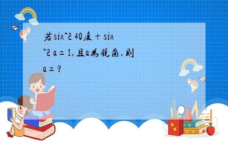 若sin^2 40度+sin^2 a=1,且a为锐角,则a=?