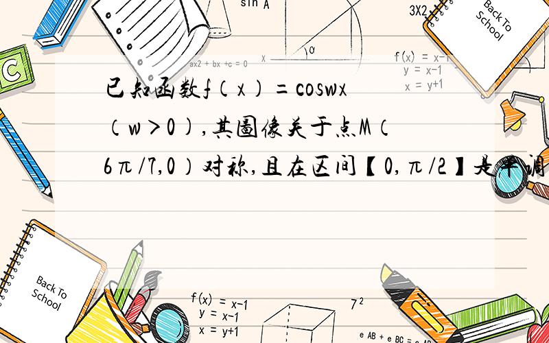 已知函数f（x）=coswx（w＞0),其图像关于点M（6π/7,0）对称,且在区间【0,π/2】是单调函数,则w的值为