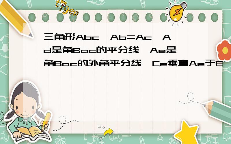 三角形Abc,Ab=Ac,Ad是角Bac的平分线,Ae是角Bac的外角平分线,Ce垂直Ae于E