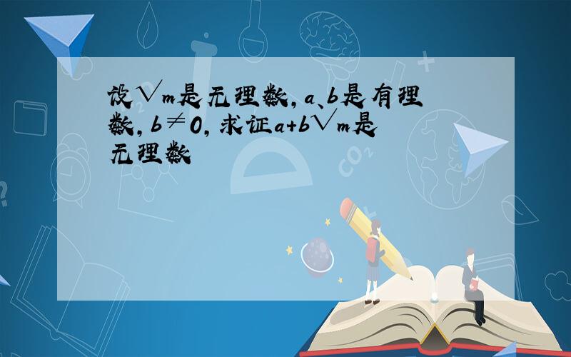 设√m是无理数,a、b是有理数,b≠0,求证a+b√m是无理数