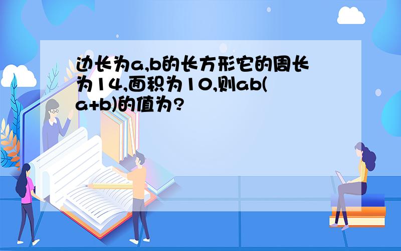 边长为a,b的长方形它的周长为14,面积为10,则ab(a+b)的值为?