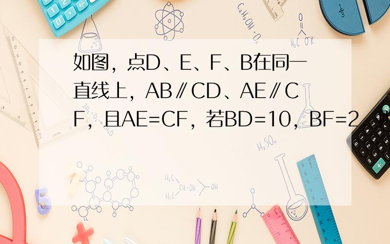 如图，点D、E、F、B在同一直线上，AB∥CD、AE∥CF，且AE=CF，若BD=10，BF=2，则EF=______．