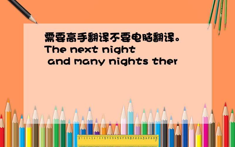 需要高手翻译不要电脑翻译。 The next night and many nights ther