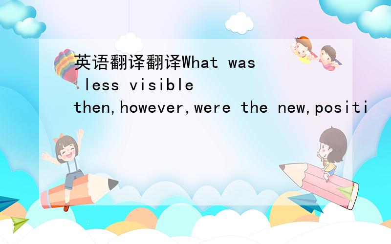 英语翻译翻译What was less visible then,however,were the new,positi