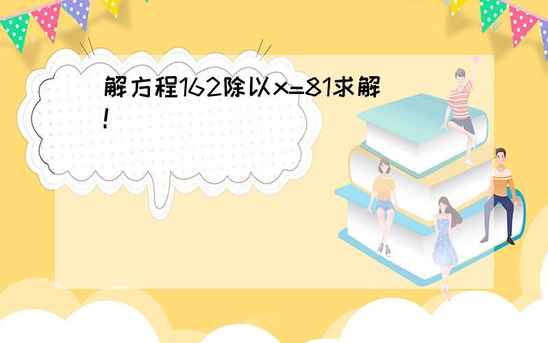 解方程162除以x=81求解!