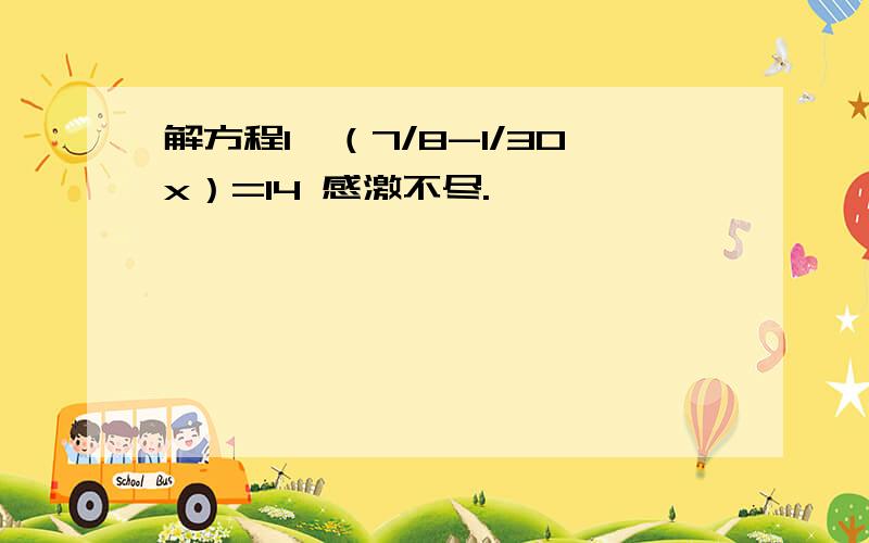 解方程1÷（7/8-1/30x）=14 感激不尽.