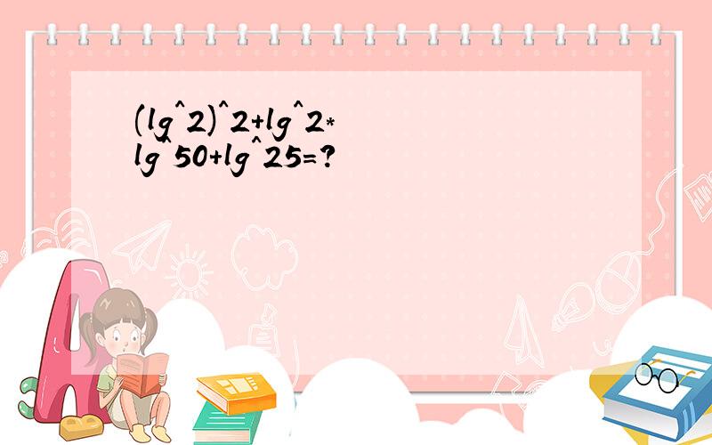 (lg^2)^2+lg^2*lg^50+lg^25=?