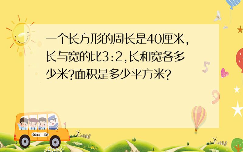 一个长方形的周长是40厘米,长与宽的比3:2,长和宽各多少米?面积是多少平方米?