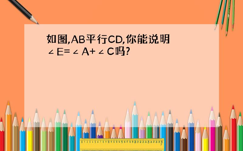 如图,AB平行CD,你能说明∠E=∠A+∠C吗?