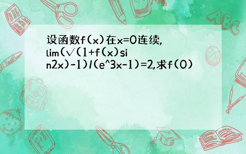 设函数f(x)在x=0连续,lim(√(1+f(x)sin2x)-1)/(e^3x-1)=2,求f(0)