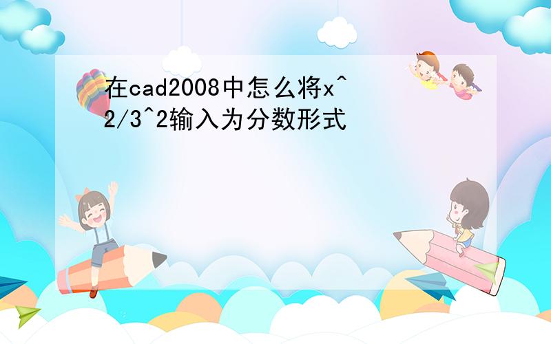 在cad2008中怎么将x^2/3^2输入为分数形式