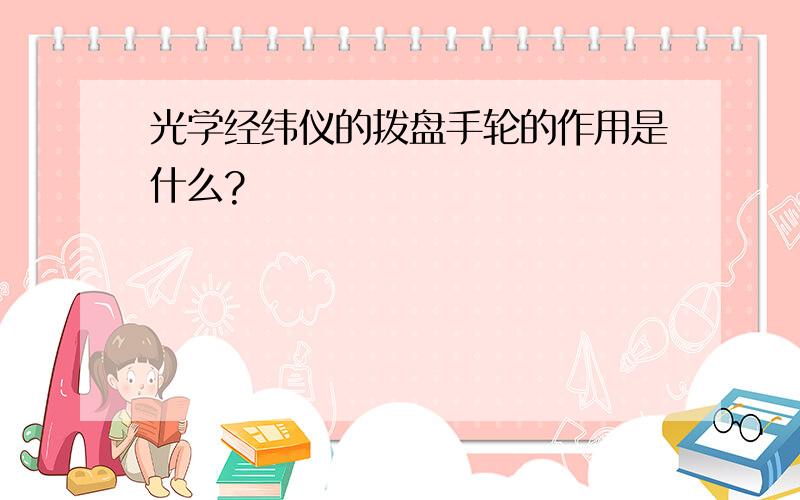 光学经纬仪的拨盘手轮的作用是什么?