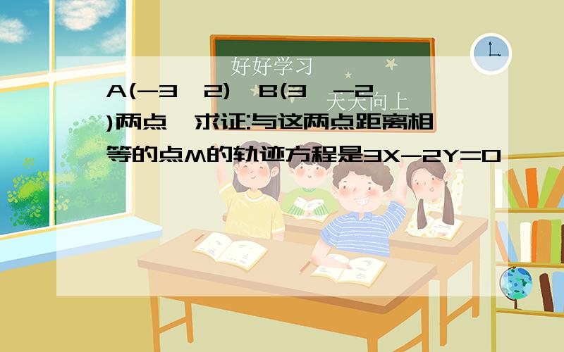 A(-3,2),B(3,-2)两点,求证:与这两点距离相等的点M的轨迹方程是3X-2Y=0