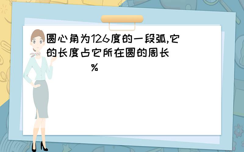 圆心角为126度的一段弧,它的长度占它所在圆的周长_______%