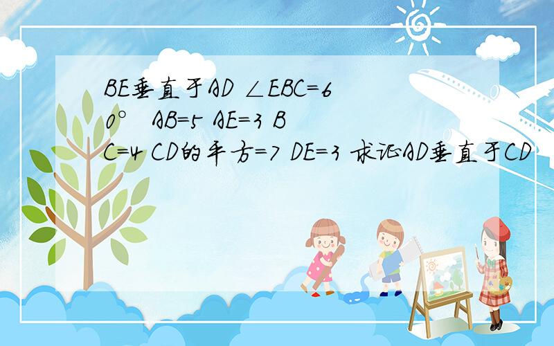 BE垂直于AD ∠EBC=60° AB=5 AE=3 BC=4 CD的平方=7 DE=3 求证AD垂直于CD