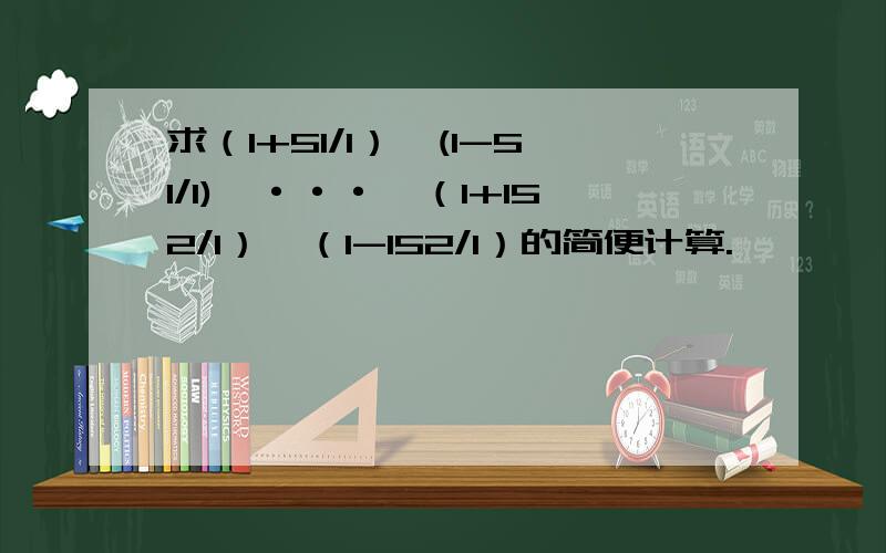 求（1+51/1）*(1-51/1)*···*（1+152/1）*（1-152/1）的简便计算.