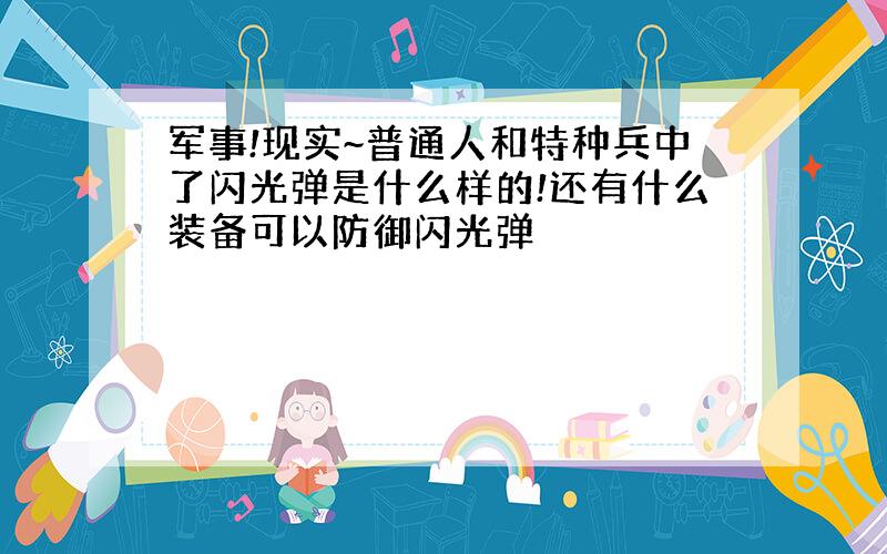 军事!现实~普通人和特种兵中了闪光弹是什么样的!还有什么装备可以防御闪光弹