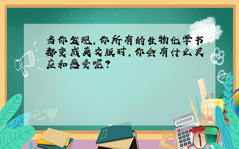 当你发现,你所有的生物化学书都变成英文版时,你会有什么反应和感受呢?