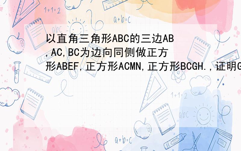 以直角三角形ABC的三边AB,AC,BC为边向同侧做正方形ABEF,正方形ACMN,正方形BCGH.,证明GNM在同一直