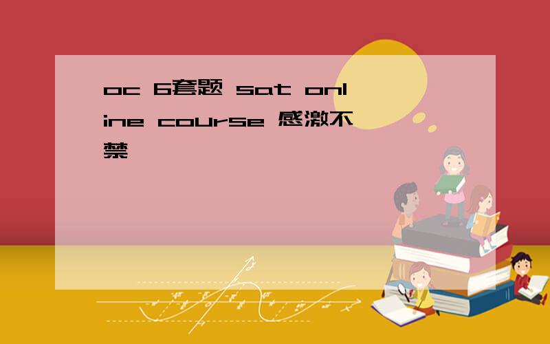 oc 6套题 sat online course 感激不禁