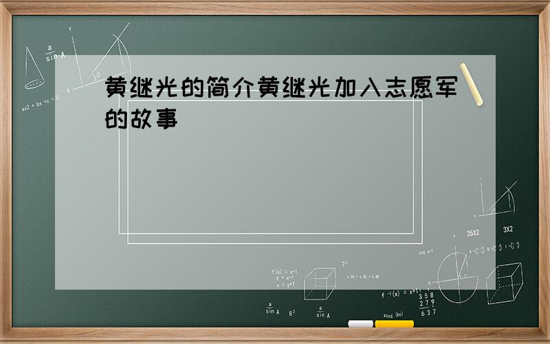 黄继光的简介黄继光加入志愿军的故事