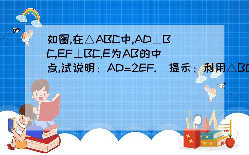 如图,在△ABC中,AD⊥BC,EF⊥BC,E为AB的中点,试说明：AD=2EF.（提示：利用△BCE和△ABC的面积关