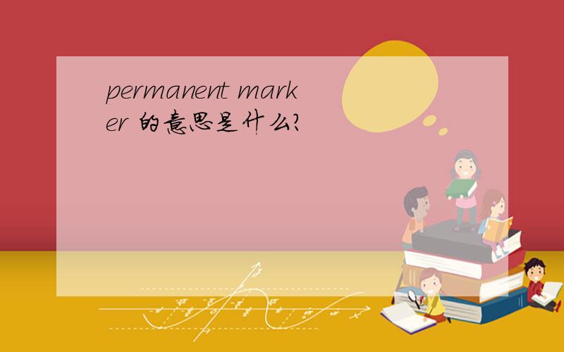 permanent marker 的意思是什么?