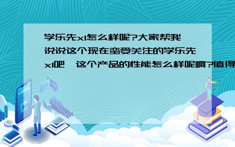 学乐先x1怎么样呢?大家帮我说说这个现在蛮受关注的学乐先x1吧,这个产品的性能怎么样呢啊?值得去信赖吗?