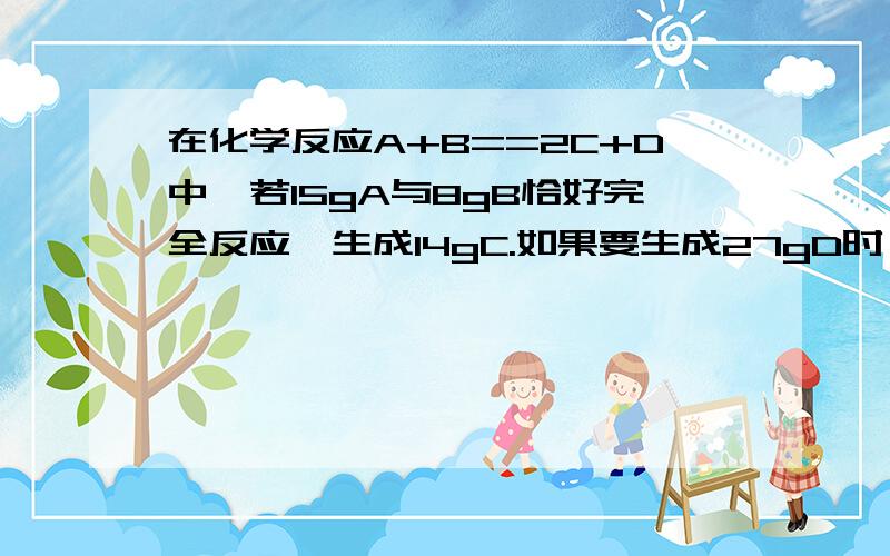 在化学反应A+B==2C+D中,若15gA与8gB恰好完全反应,生成14gC.如果要生成27gD时,参加反应的A是（）g