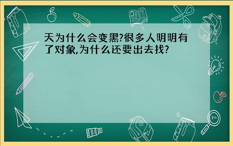 天为什么会变黑?很多人明明有了对象,为什么还要出去找?