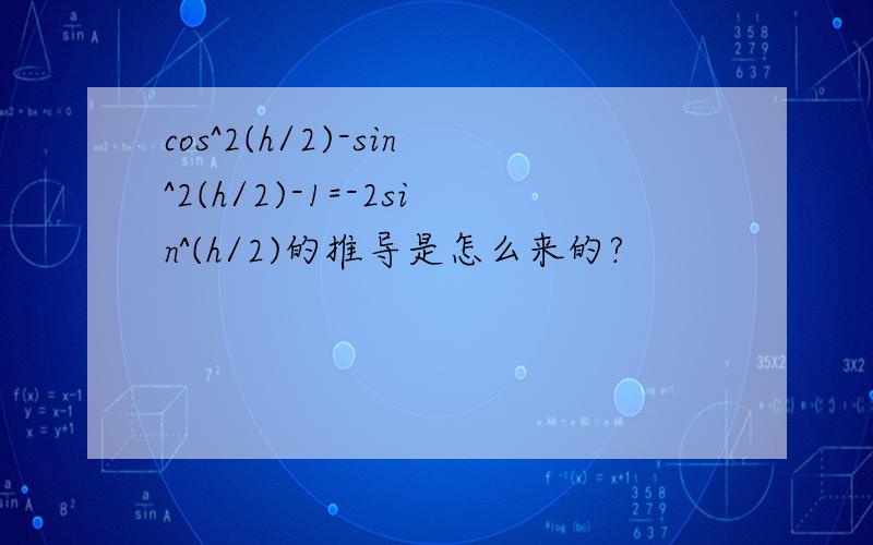 cos^2(h/2)-sin^2(h/2)-1=-2sin^(h/2)的推导是怎么来的?