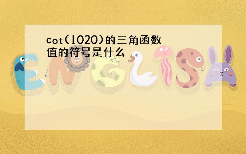 cot(1020)的三角函数值的符号是什么